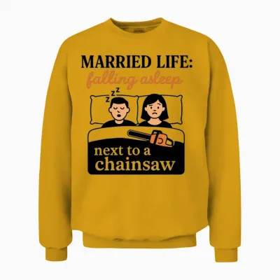 Married Life: Falling Asleep Next to a Chainsaw Unisex Sweatshirt - Gold