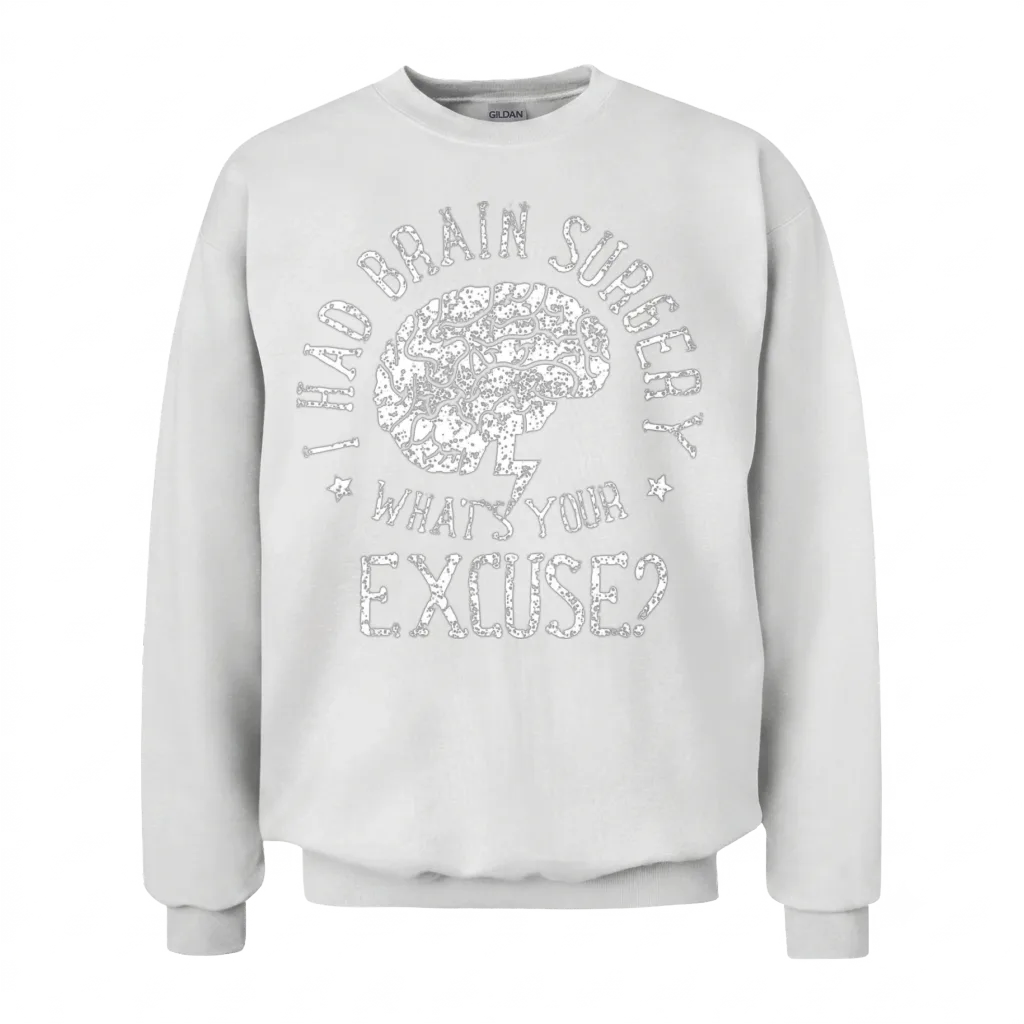 I Had Brain Surgery What S Your Excuse Survivor Unisex Sweatshirt - White