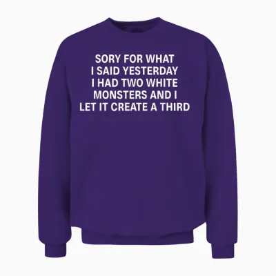 Sorry for What I Said Yesterday I Had Two White Monsters Unisex Sweatshirt - Purple