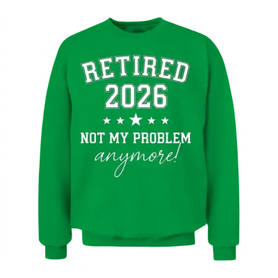 Retired 2026 Not My Problem Anymore, Est 2026 Unisex Sweatshirt - Irish Green