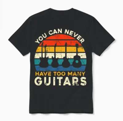 You Can Never Have Too Many Guitars - Music Funny Unisex T-Shirt - Black