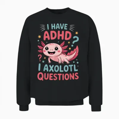 Adhd I Axolotl Funny Neurodiversity Awareness Questions Unisex Sweatshirt - Black
