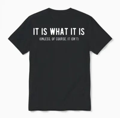 It Is What It Is Unless of Course It Isn T Funny Unisex T-Shirt - Black