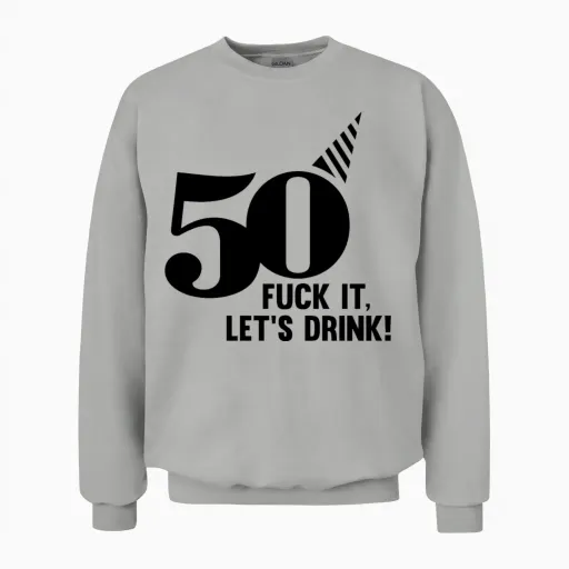 50 Birthday, Fuck It Lets Drink! Unisex Sweatshirt in Ash