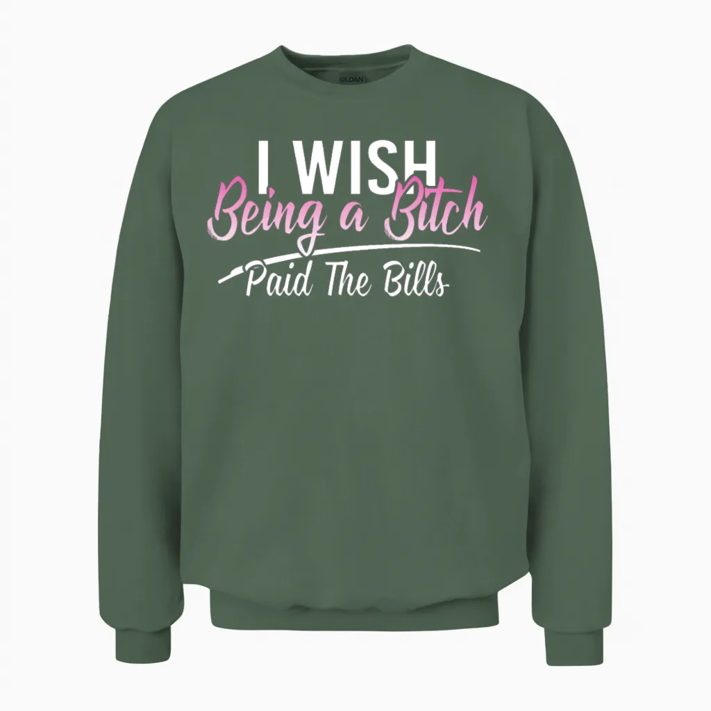I Wish Being a Bitch Paid the Bills Funny Sassy Unisex Sweatshirt in Military Green