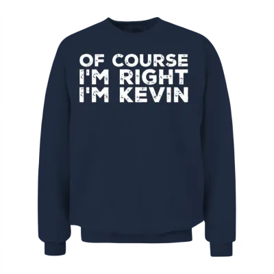 Kevin - of Course I'm Right I'm Kevin Unisex Sweatshirt - Navy