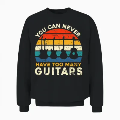 You Can Never Have Too Many Guitars - Music Funny Unisex Sweatshirt - Black