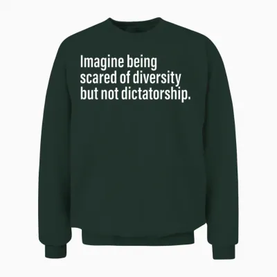Imagine Being Scared of Diversity but Not Dictatorship Unisex Sweatshirt - Forest