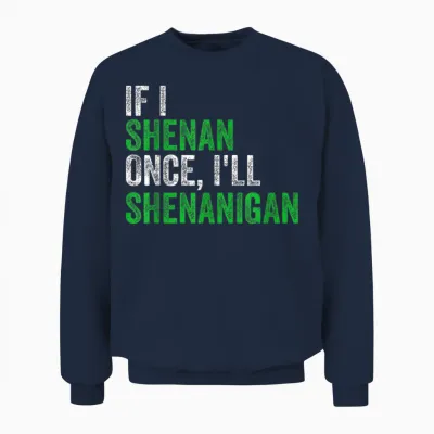If I Shenan Once I'll Shenanigan St Patricks Day Men Women Unisex Sweatshirt - Navy