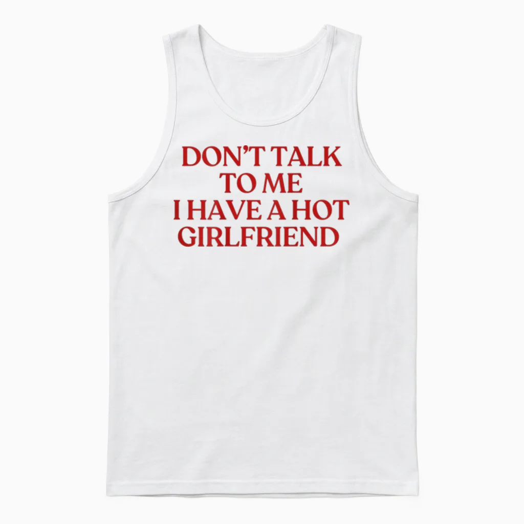 Don't Talk to Me I Have a Hot Girlfriend Shirt Trendy Back Unisex Tank Top in White
