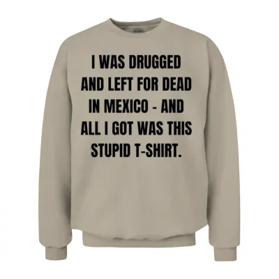 I Was Drugged and Left for Dead in Mexico And Unisex Sweatshirt - Sand