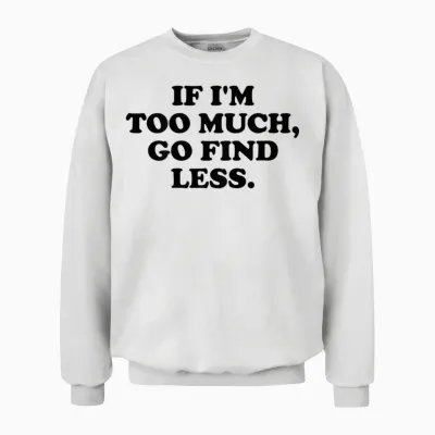 If I'm Too Much, Go Find Less X Valentine's Day Selflove. Back T-Shirt, White Unisex Sweatshirt - White