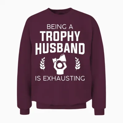 Being a Trophy Husband Is Exhausting Unisex Sweatshirt - Maroon