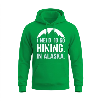 I Need to Go Hiking in Alaska Hike Nature Hiker Unisex Hoodie - Irish Green