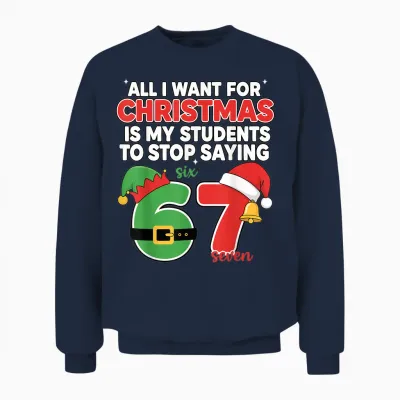 All I Want for Christmas Is My Students to Stop Saying 67 Unisex Sweatshirt - Navy