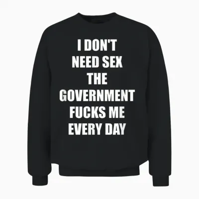 I Don't Need Sex the Government Fucks Me Every Day Unisex Sweatshirt - Black
