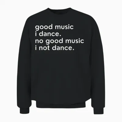 Good Music I Dance - No Good Music I Not Dance Lustiger Slogan Unisex Sweatshirt - Black