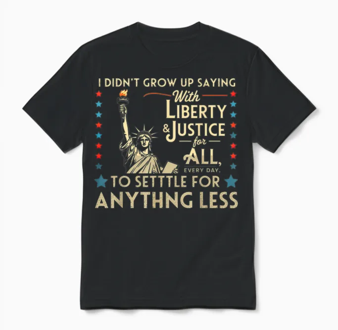 I Didn't Grow Up Saying with Liberty & Justice for All Every Unisex T-Shirt in Black