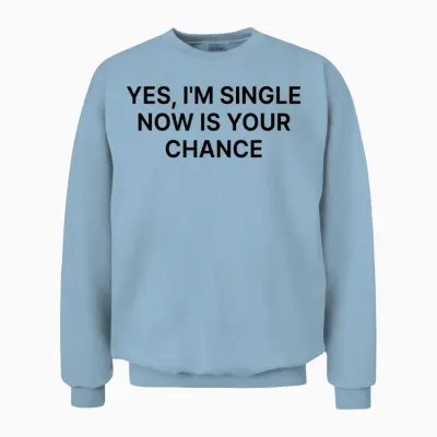 Yes I'm Single Now Is Your Chance Shirt Y2k Unisex Sweatshirt - Light Blue