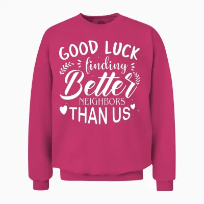 Good Luck Finding Better Neighbors Than Us Funny Unisex Sweatshirt - Heliconia