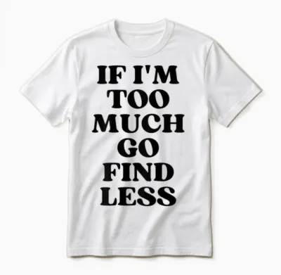 If I'm Too Much Go Find Less Unisex T-Shirt - White
