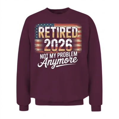 Retired 2026 Not My Problem Anymore Retirement 26 Unisex Sweatshirt - Maroon