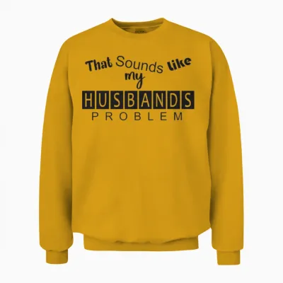 That Sounds Like My Husband's Problem Unisex Sweatshirt - Gold