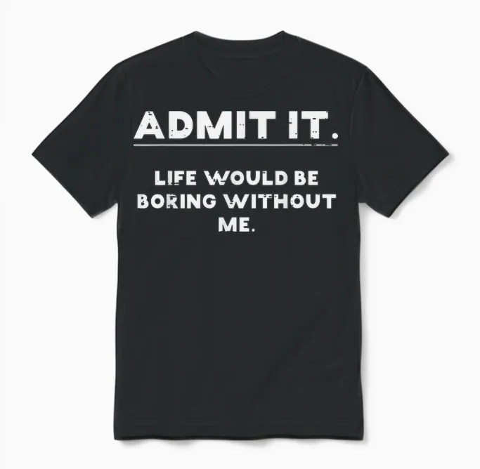 Admit It Life Boring Without Me Funny Saying Men Women Unisex T-Shirt in Black