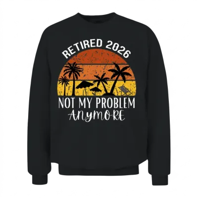 Retired 2026 Not My Problem Anymore Unisex Sweatshirt - Black