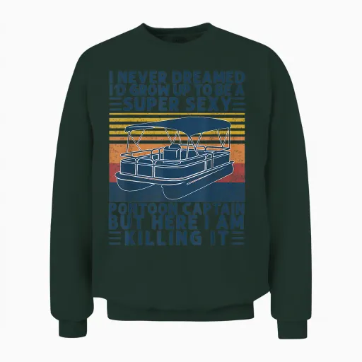 I Never Dreamed I'd Grow Up to Be Super Sexy Pontoon Captain Unisex Sweatshirt in Forest