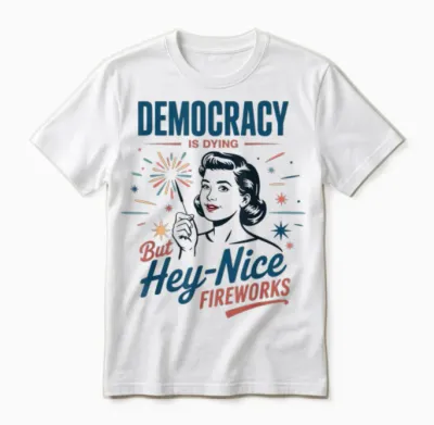 Democracy Is Dying but Hey Nice Fireworks 4th of July Women Unisex T-Shirt - White