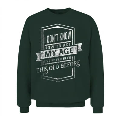 I Don't Know How to Act I've Never Been This Old B Unisex Sweatshirt - Forest