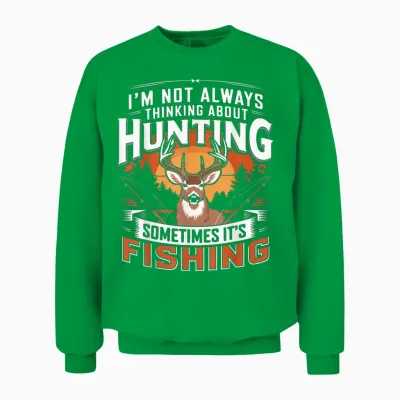 I'm Not Always Thinking About Hunting Sometimes It's Fishing Unisex Sweatshirt - Irish Green
