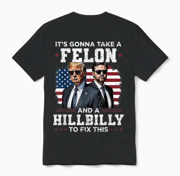 Trump Vance It's Gonna Take a Felon and a Hillbilly to Fix Unisex T-Shirt in Black