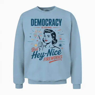 Democracy Is Dying but Hey Nice Fireworks 4th of July Women Unisex Sweatshirt - Light Blue