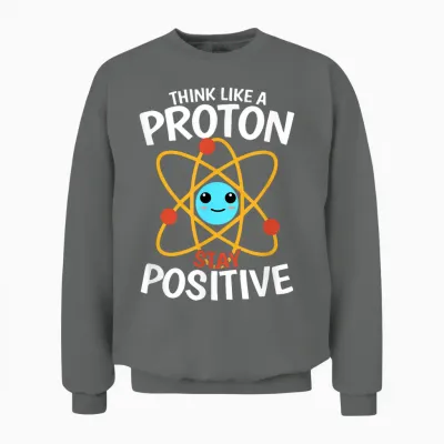 Bleiben Sie Positiv, Denken Sie Wie Ein Proton, Seien Sie Ein Atom, Wissenschaftliche Physik Unisex Sweatshirt - Graphite Heather