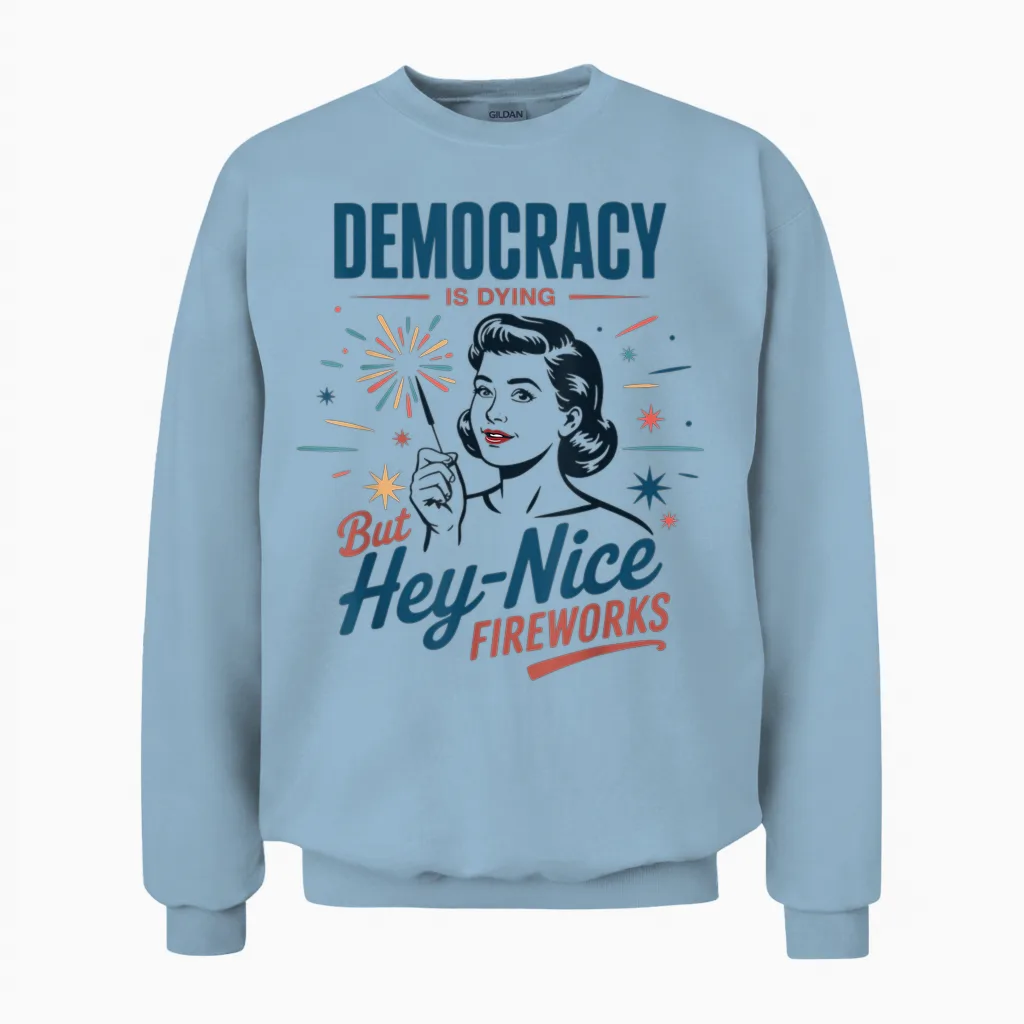 Democracy Is Dying but Hey Nice Fireworks 4th of July Women Unisex Sweatshirt in Light Blue