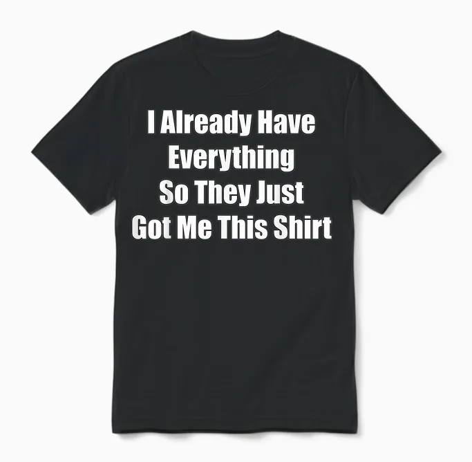 Funny Gag Gift for Someone Who Already Has Everything Unisex T-Shirt in Black
