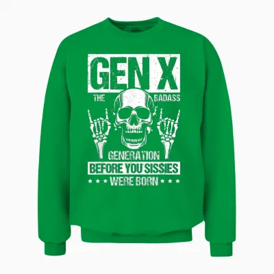 Gen X the Badass Generation Before You Sissies Were Born Unisex Sweatshirt - Irish Green