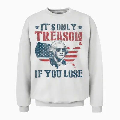George Washington It's Only Treason if You Lose 4th of July Unisex Sweatshirt - White