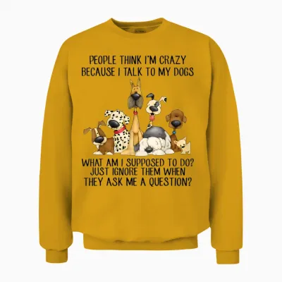 People Think I'm Crazy Because I Talk to My Dogs Unisex Sweatshirt - Gold