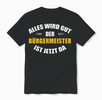 T-Shirt with German Text "alles Wird Gut, Der Bürgermeister Ist Jetzt Da!", Black Unisex T-Shirt - Black