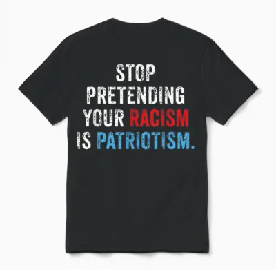 Stop Pretending Your Racism Is Patriotism Anti Trump Unisex T-Shirt - Black