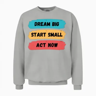 Dream Big, Start Small, and Act Now Unisex Sweatshirt - Ash