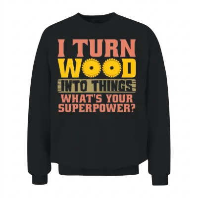 Woodturning I Turn Wood into Things Craftsmanship Unisex Sweatshirt - Black
