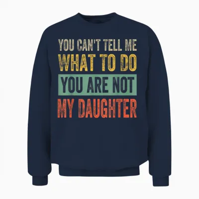 You Can't Tell Me What to Do You Are Not My Daughter T-Shirt, Black Unisex Sweatshirt - Navy