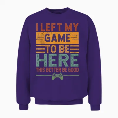 I Left My Game to Be Here This Better Be Good Funny Gaming Unisex Sweatshirt - Purple