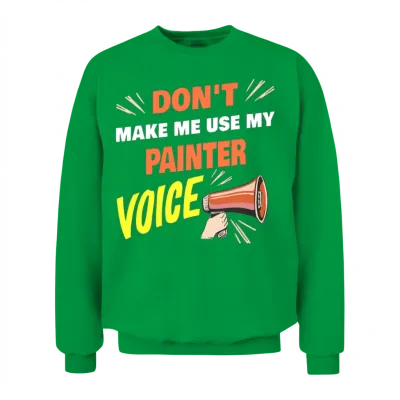Dont Make Me Use My Painter Voice Funny Painter Unisex Sweatshirt - Irish Green