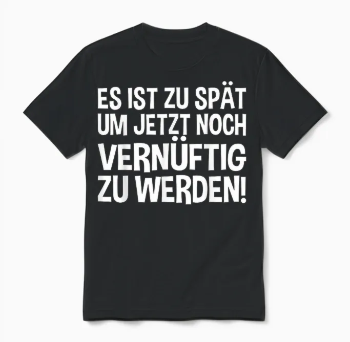 Lustiges - Es Ist Zu Spät Um Jetzt Noch Vernünftig Zu Werden Unisex T-Shirt in Black