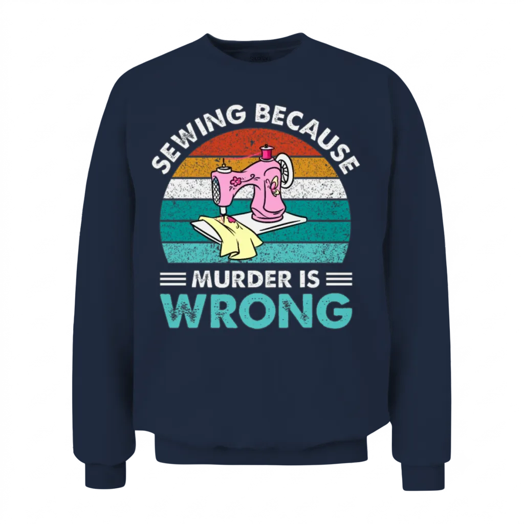 Sewing Because Murder Is Wrong Unisex Sweatshirt - Navy